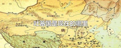 ​吐蕃国是现在的什么地方 吐蕃是现在的哪个国家