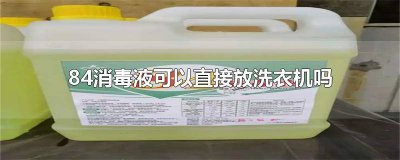 ​84消毒液可以直接放洗衣机吗 84消毒液可以放在洗衣机里面吗