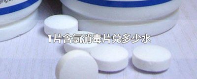 ​1片含氯消毒片兑多少水合适 1片含氯消毒片兑多少水使用